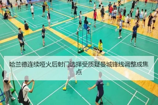 哈兰德连续哑火后射门选择受质疑曼城锋线调整成焦点