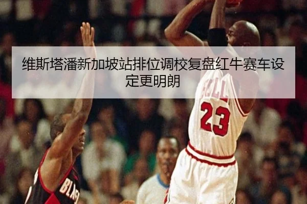 维斯塔潘新加坡站排位调校复盘红牛赛车设定更明朗