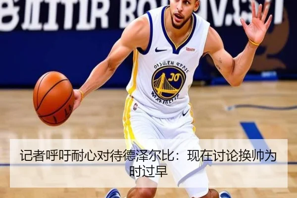 记者呼吁耐心对待德泽尔比：现在讨论换帅为时过早
