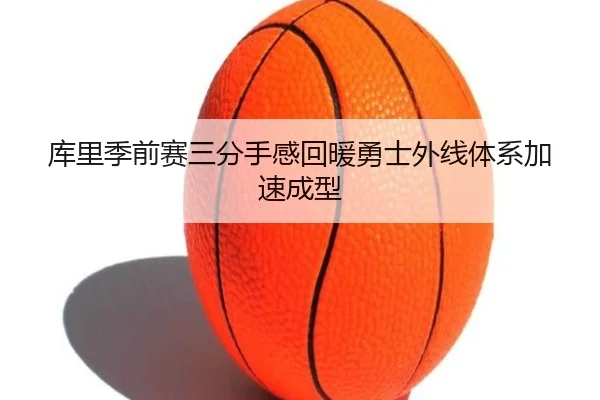 库里季前赛三分手感回暖勇士外线体系加速成型